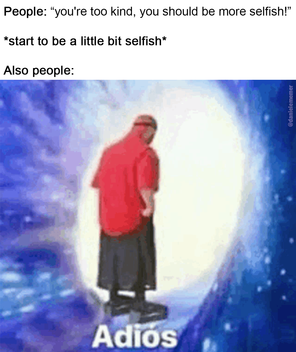 I guess they meant "More selfish with everyone exept them" ...